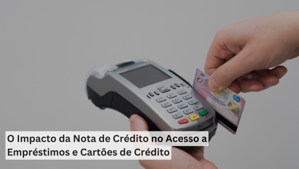 O Impacto da Nota de Crédito no Acesso a Empréstimos e Cartões de Crédito