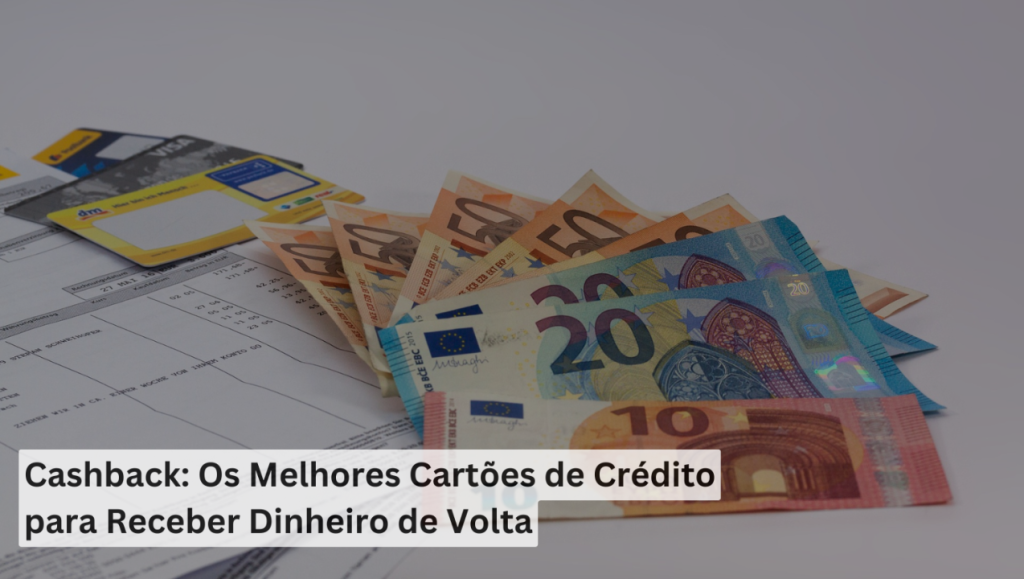 Cashback: Os Melhores Cartões de Crédito para Receber Dinheiro de Volta