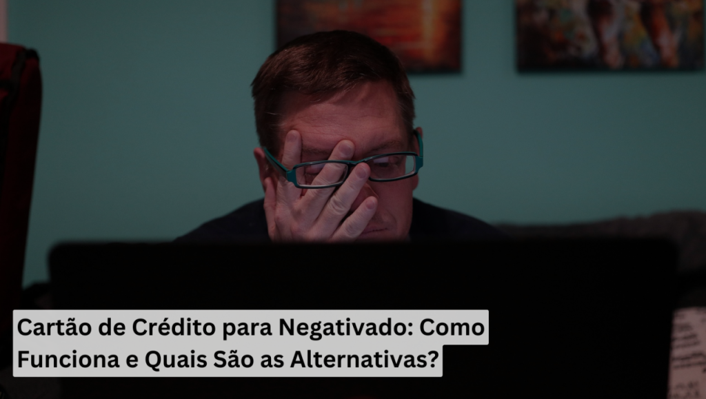 Cartão de Crédito para Negativado: Como Funciona e Quais São as Alternativas?